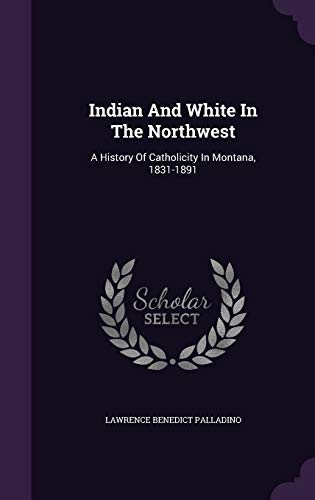 9781342607829: Indian And White In The Northwest: A History Of Catholicity In Montana, 1831-1891