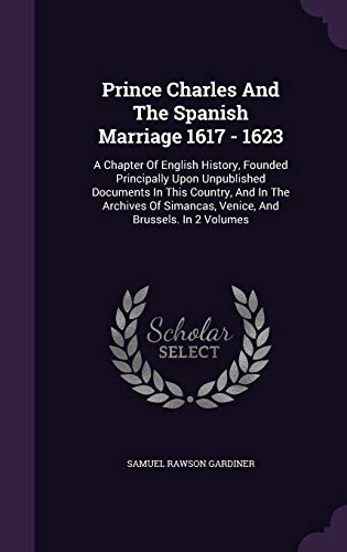 9781342663764: Prince Charles And The Spanish Marriage 1617 - 1623: A Chapter Of English History, Founded Principally Upon Unpublished Documents In This Country, And ... Simancas, Venice, And Brussels. In 2 Volumes