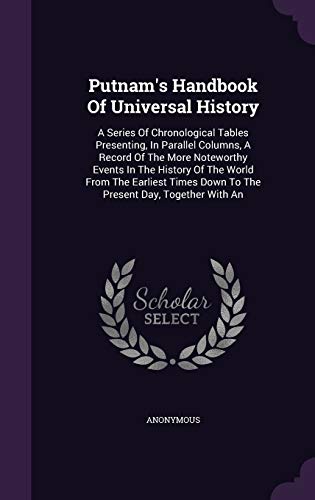 Putnam s Handbook of Universal History: A Series of Chronological Tables Presenting, in Parallel Columns, a Record of the More Noteworthy Events in the History of the World from the Earliest Times Down to the Present Day, Together with an (Hardback) - Anonymous