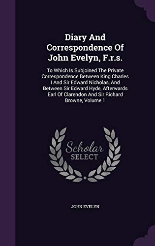 Diary and Correspondence of John Evelyn, F.R.S.: To Which Is Subjoined the Private Correspondence Between King Charles I and Sir Edward Nicholas, and Between Sir Edward Hyde, Afterwards Earl of Clarendon and Sir Richard Browne, Volume 1 (Hardback) - John Evelyn