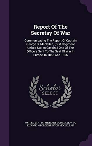 9781342712080: Report Of The Secretay Of War: Communicating The Report Of Captain George B. Mcclellan, (first Regiment United States Cavalry,) One Of The Officers Sent To The Seat Of War In Europe, In 1855 And 1856