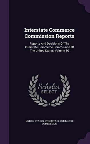 Interstate Commerce Commission Reports: Reports and Decisions of the Interstate Commerce Commission of the United States, Volume 50 (Hardback)