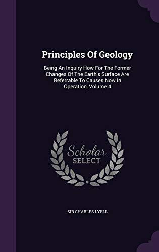 Principles of Geology: Being an Inquiry How for the Former Changes of the Earth s Surface Are Referrable to Causes Now in Operation, Volume 4 (Hardback) - Sir Charles Lyell