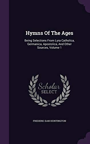 Imagen de archivo de Hymns Of The Ages: Being Selections From Lyra Catholica, Germanica, Apostolica, And Other Sources, Volume 1 a la venta por ThriftBooks-Dallas