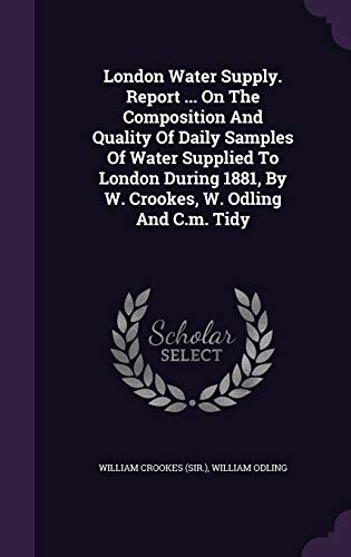 9781343003651: London Water Supply. Report ... On The Composition And Quality Of Daily Samples Of Water Supplied To London During 1881, By W. Crookes, W. Odling And C.m. Tidy