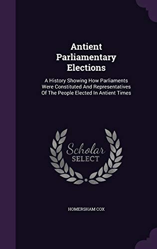 9781343014244: Antient Parliamentary Elections: A History Showing How Parliaments Were Constituted And Representatives Of The People Elected In Antient Times