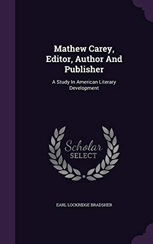 Mathew Carey, Editor, Author and Publisher: A Study in American Literary Development (Hardback) - Earl Lockridge Bradsher