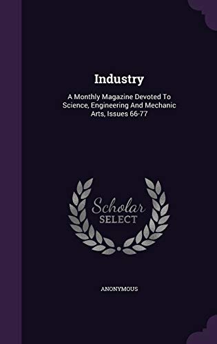 Industry: A Monthly Magazine Devoted to Science, Engineering and Mechanic Arts, Issues 66-77 (Hardback) - Anonymous