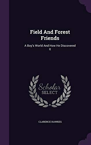 Field and Forest Friends: A Boy s World and How He Discovered It (Hardback) - Clarence Hawkes