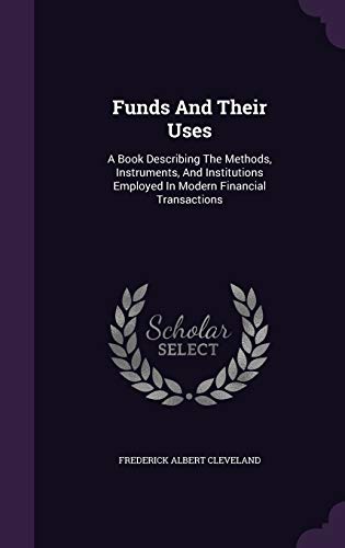 9781343113831: Funds And Their Uses: A Book Describing The Methods, Instruments, And Institutions Employed In Modern Financial Transactions