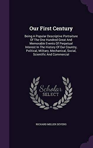 9781343135994: Our First Century: Being A Popular Descriptive Portraiture Of The One Hundred Great And Memorable Events Of Perpetual Interest In The History Of Our ... Mechanical, Social, Scientific And Commercial