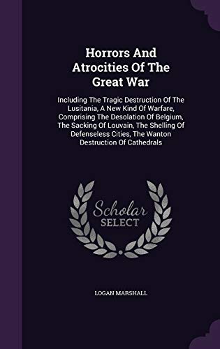 9781343155176: Horrors And Atrocities Of The Great War: Including The Tragic Destruction Of The Lusitania, A New Kind Of Warfare, Comprising The Desolation Of ... Cities, The Wanton Destruction Of Cathedrals