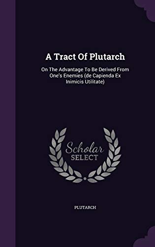 9781343162808: A Tract Of Plutarch: On The Advantage To Be Derived From One's Enemies (de Capienda Ex Inimicis Utilitate)