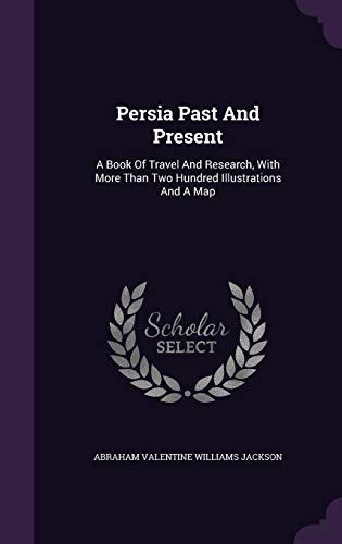 9781343195851: Persia Past And Present: A Book Of Travel And Research, With More Than Two Hundred Illustrations And A Map