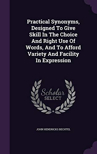 Stock image for Practical Synonyms Designed To Give Skill In The Choice And Right Use Of Words And To Afford Variety And Facility In Expression for sale by Majestic Books