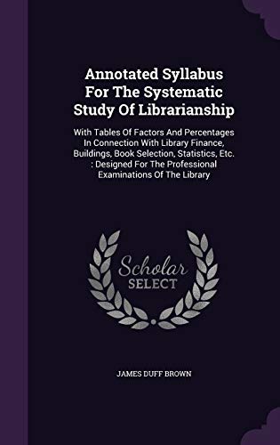 9781343240827: Annotated Syllabus For The Systematic Study Of Librarianship: With Tables Of Factors And Percentages In Connection With Library Finance, Buildings, ... The Professional Examinations Of The Library