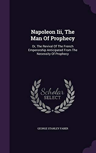 9781343263406: Napoleon III, the Man of Prophecy: Or, the Revival of the French Emperorship Anticipated from the Necessity of Prophecy