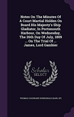 9781343264922: Notes On The Minutes Of A Court Martial Holden On Board His Majesty's Ship Gladiator, In Portsmouth Harbour, On Wednesday, The 26th Day Of July, 1809 ... On The Trial Of ... James, Lord Gambier