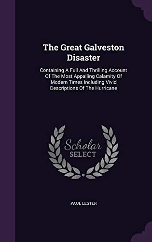 The Great Galveston Disaster: Containing a Full and Thrilling Account of the Most Appalling Calamity of Modern Times Including Vivid Descriptions of the Hurricane (Hardback) - Paul Lester