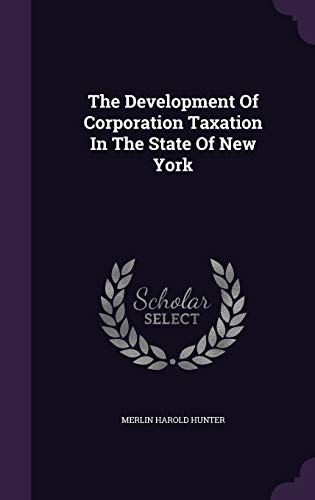 The Development of Corporation Taxation in the State of New York (Hardback) - Merlin Harold Hunter