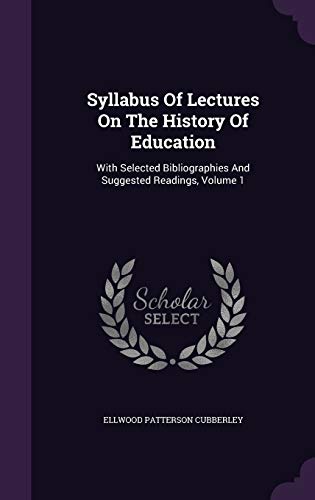 Syllabus of Lectures on the History of Education: With Selected Bibliographies and Suggested Readings, Volume 1 (Hardback) - Ellwood Patterson Cubberley