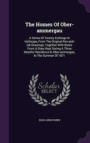 Stock image for The Homes Of Ober-ammergau: A Series Of Twenty Etchings In Heliotype, From The Original Pen-and-ink Drawings, Together With Notes From A Diary Kept . In Ober-ammergau, In The Summer Of 1871 for sale by Lucky's Textbooks