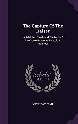 Beispielbild fr The Capture Of The Kaiser: His Trial And Death And The Death Of The Crown Prince As Foretold In Prophecy zum Verkauf von ALLBOOKS1