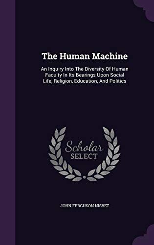 The Human Machine: An Inquiry Into the Diversity of Human Faculty in Its Bearings Upon Social Life, Religion, Education, and Politics (Hardback) - John Ferguson Nisbet