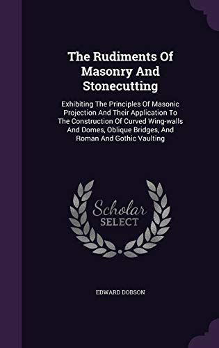 9781343397705: The Rudiments Of Masonry And Stonecutting: Exhibiting The Principles Of Masonic Projection And Their Application To The Construction Of Curved ... Bridges, And Roman And Gothic Vaulting