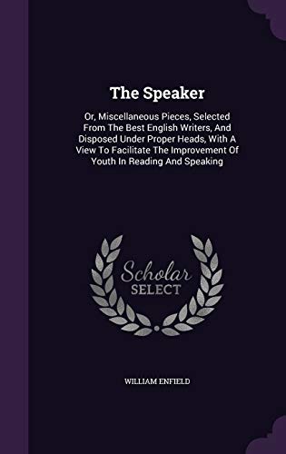 The Speaker: Or, Miscellaneous Pieces, Selected from the Best English Writers, and Disposed Under Proper Heads, with a View to Facilitate the Improvement of Youth in Reading and Speaking (Hardback) - William Enfield