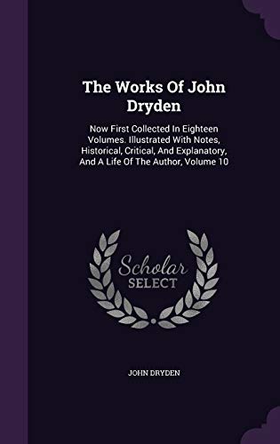 9781343437661: The Works Of John Dryden: Now First Collected In Eighteen Volumes. Illustrated With Notes, Historical, Critical, And Explanatory, And A Life Of The Author, Volume 10