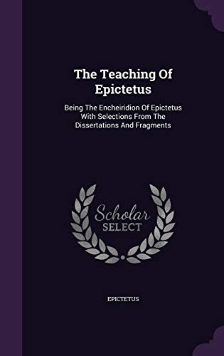 9781343440067: The Teaching Of Epictetus: Being The Encheiridion Of Epictetus With Selections From The Dissertations And Fragments