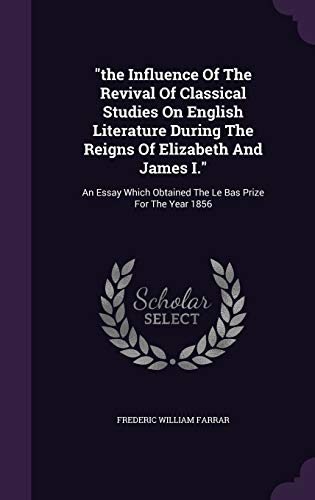 9781343441569: "the Influence Of The Revival Of Classical Studies On English Literature During The Reigns Of Elizabeth And James I.": An Essay Which Obtained The Le Bas Prize For The Year 1856