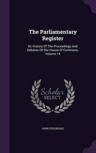 9781343466784: The Parliamentary Register: Or, History Of The Proceedings And Debates Of The House Of Commons, Volume 14