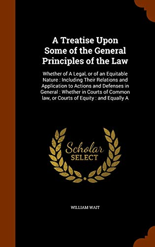 9781343488229: A Treatise Upon Some of the General Principles of the Law: Whether of A Legal, or of an Equitable Nature : Including Their Relations and Application ... law, or Courts of Equity : and Equally A