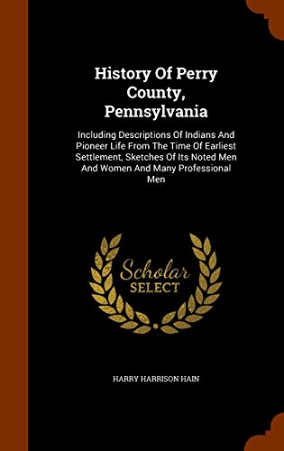 9781343513181: History Of Perry County, Pennsylvania: Including Descriptions Of Indians And Pioneer Life From The Time Of Earliest Settlement, Sketches Of Its Noted Men And Women And Many Professional Men