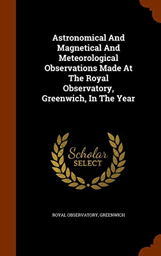 Astronomical and Magnetical and Meteorological Observations Made at the Royal Observatory, Greenwich, in the Year (Hardback) - Royal Observatory Greenwich