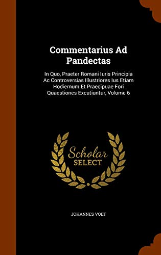 9781343551756: Commentarius Ad Pandectas: In Quo, Praeter Romani Iuris Principia Ac Controversias Illustriores Ius Etiam Hodiernum Et Praecipuae Fori Quaestiones Excutiuntur, Volume 6