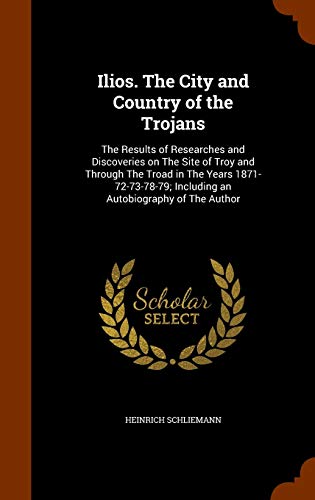 9781343586635: Ilios. The City and Country of the Trojans: The Results of Researches and Discoveries on The Site of Troy and Through The Troad in The Years 1871-72-73-78-79; Including an Autobiography of The Author