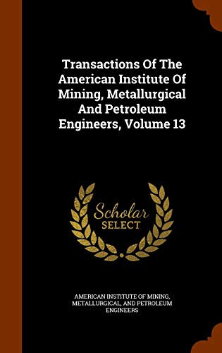 9781343593244: Transactions Of The American Institute Of Mining, Metallurgical And Petroleum Engineers, Volume 13