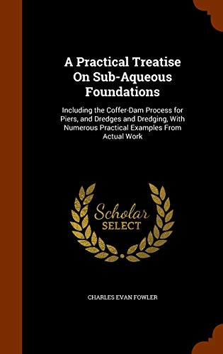 9781343605541: A Practical Treatise On Sub-Aqueous Foundations: Including the Coffer-Dam Process for Piers, and Dredges and Dredging, With Numerous Practical Examples From Actual Work