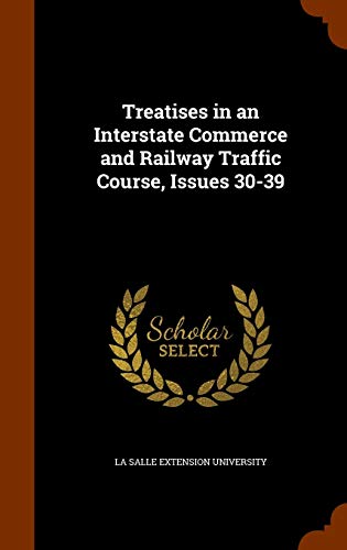 Treatises in an Interstate Commerce and Railway Traffic Course, Issues 30-39 (Hardback)
