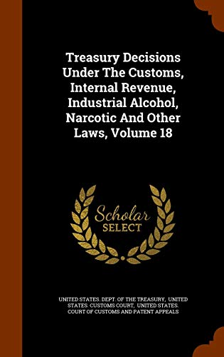 9781343634190: Treasury Decisions Under The Customs, Internal Revenue, Industrial Alcohol, Narcotic And Other Laws, Volume 18