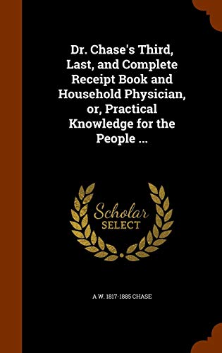 9781343640016: Dr. Chase's Third, Last, and Complete Receipt Book and Household Physician, or, Practical Knowledge for the People ...