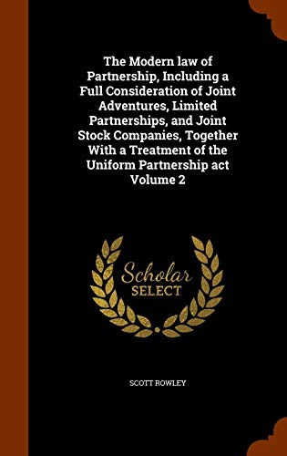 The Modern Law of Partnership: Including a Full Consideration of Joint Adventures, Limited Partnerships, and Joint Stock Companies, Together with a Treatment of the Uniform Partnership ACT, Volume 2 (Hardback) - Scott Rowley