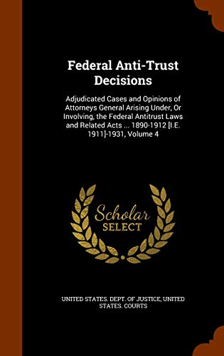 Federal Anti-Trust Decisions: Adjudicated Cases and Opinions of Attorneys General Arising Under, or Involving, the Federal Antitrust Laws and Related Acts . 1890-1912 [I.E. 1911]-1931, Volume 4 (Hardback)