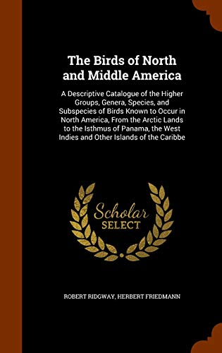 9781343676756: The Birds of North and Middle America: A Descriptive Catalogue of the Higher Groups, Genera, Species, and Subspecies of Birds Known to Occur in North ... West Indies and Other Islands of the Caribbe