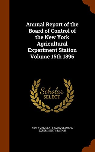 Annual Report of the Board of Control of the New York Agricultural Experiment Station Volume 15th 1896 (Hardback)