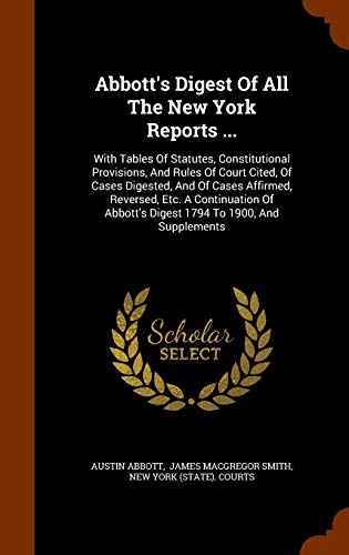 Abbott's Digest of All the New York Reports .: With Tables of Statutes, Constitutional Provisions, and Rules of Court Cited, of Cases Digested, and of Cases Affirmed, Reversed, Etc. a Continuation of Abbott's Digest 1794 to 1900, and Supplements (Hardback) - Austin Abbott