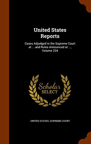 United States Reports: Cases Adjudged in the Supreme Court at . and Rules Announced at ., Volume 234 (Hardback)